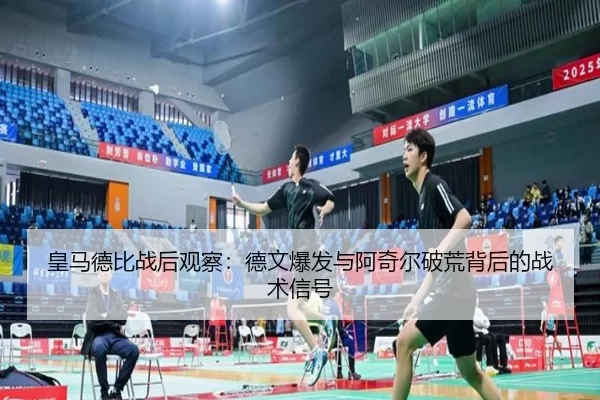 皇马德比战后观察：德文爆发与阿奇尔破荒背后的战术信号